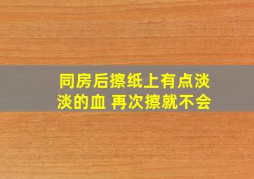 同房后擦纸上有点淡淡的血 再次擦就不会